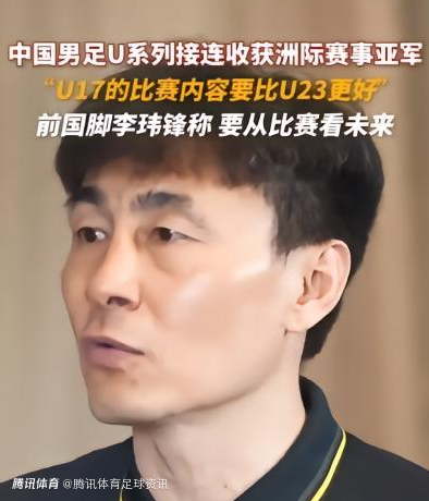 李玮锋：U17国足的比赛内容比U23更好 亚军也是第二名