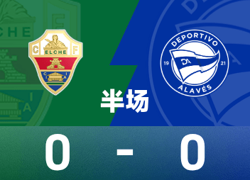  西甲半场：双方均破门乏术，埃尔切0-0阿拉维斯